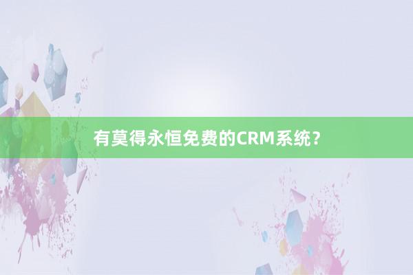 有莫得永恒免费的CRM系统?